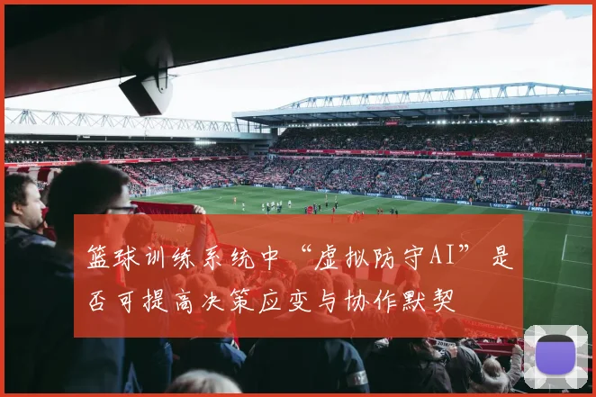篮球训练系统中“虚拟防守AI”是否可提高决策应变与协作默契