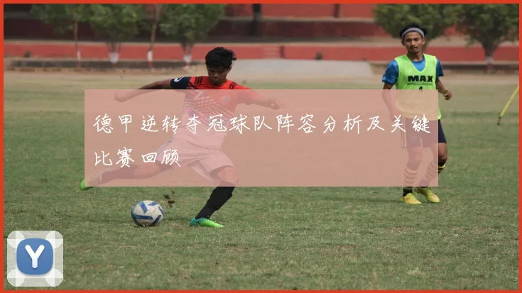 德甲逆转夺冠球队阵容分析及关键比赛回顾