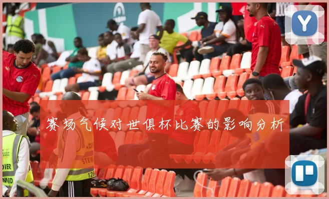 赛场气候对世俱杯比赛的影响分析