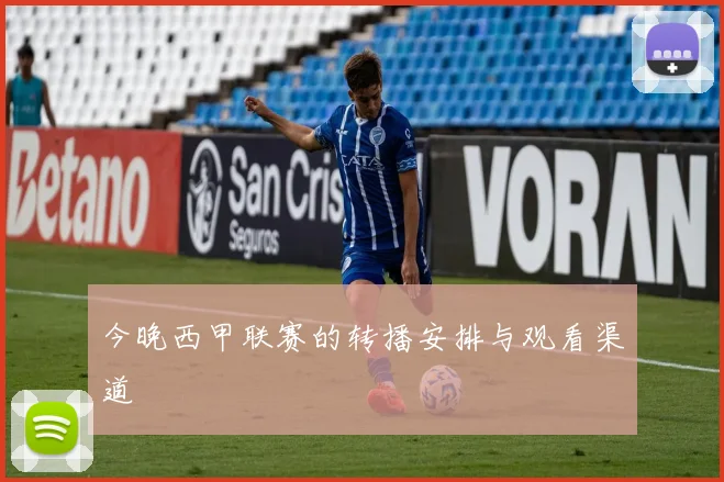 今晚西甲联赛的转播安排与观看渠道
