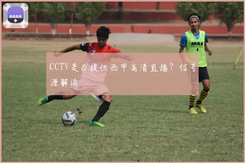 CCTV是否提供西甲高清直播?信号源解读