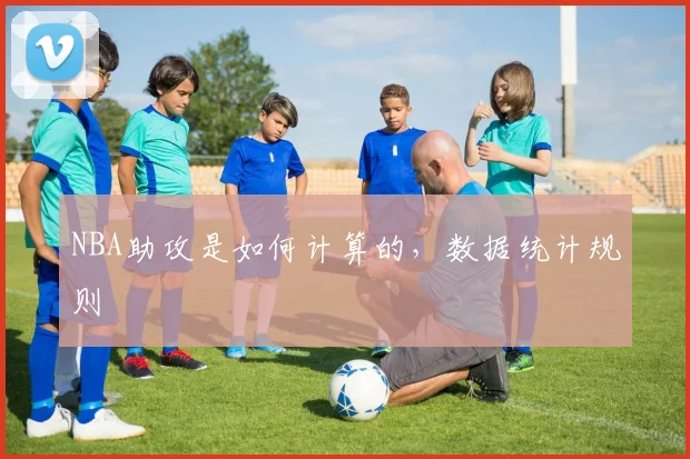 NBA助攻是如何计算的,数据统计规则