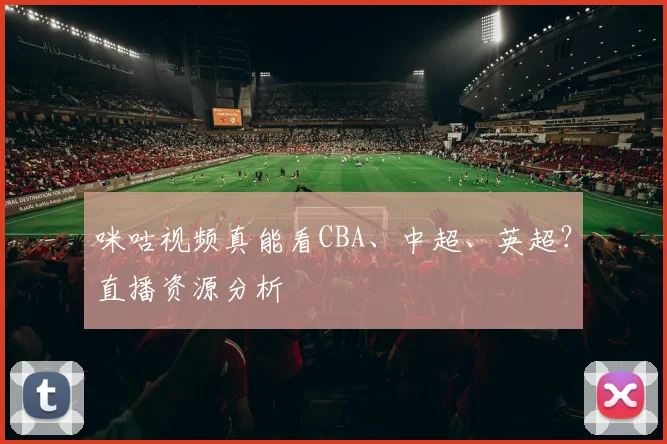 咪咕视频真能看CBA、中超、英超？直播资源分析