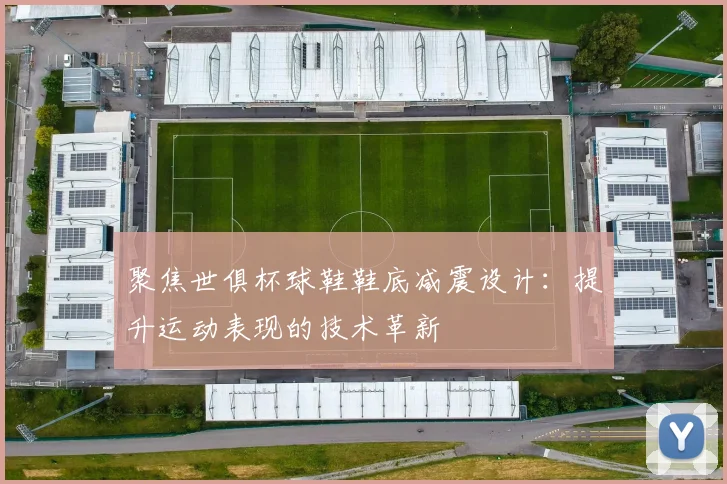 聚焦世俱杯球鞋鞋底减震设计：提升运动表现的技术革新