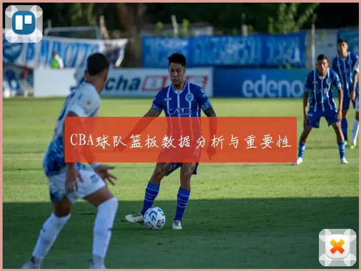 CBA球队篮板数据分析与重要性