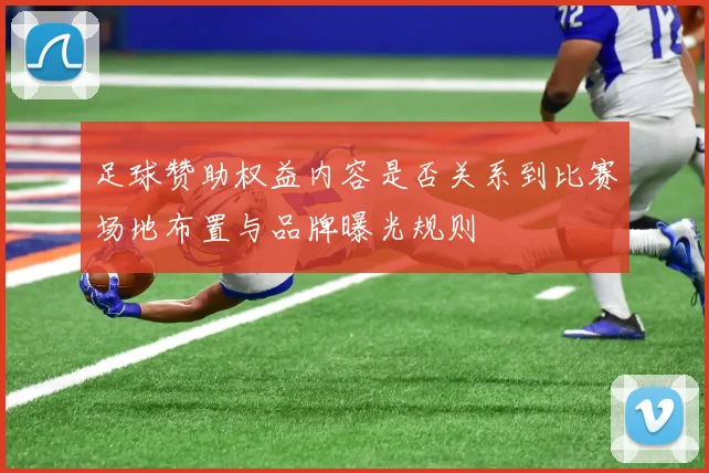 足球赞助权益内容是否关系到比赛场地布置与品牌曝光规则