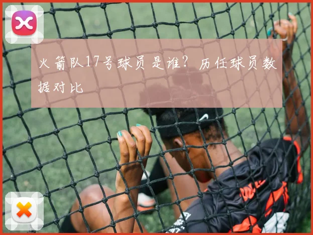 火箭队17号球员是谁？历任球员数据对比