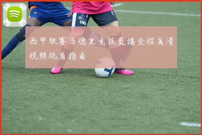 西甲联赛马德里竞技直播全程高清视频观看指南