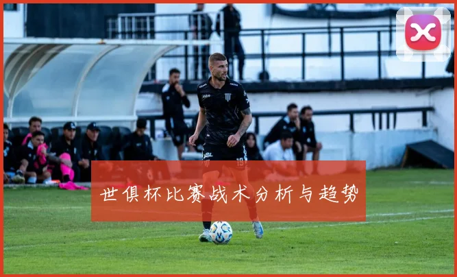 世俱杯比赛战术分析与趋势