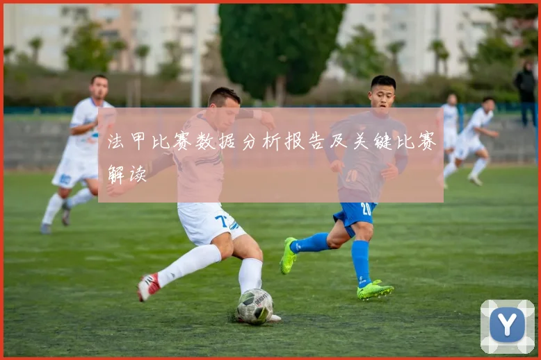法甲比赛数据分析报告及关键比赛解读