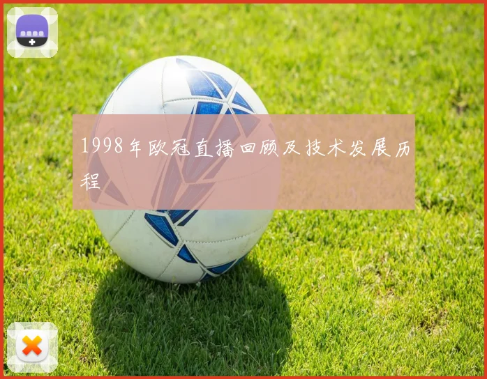 1998年欧冠直播回顾及技术发展历程