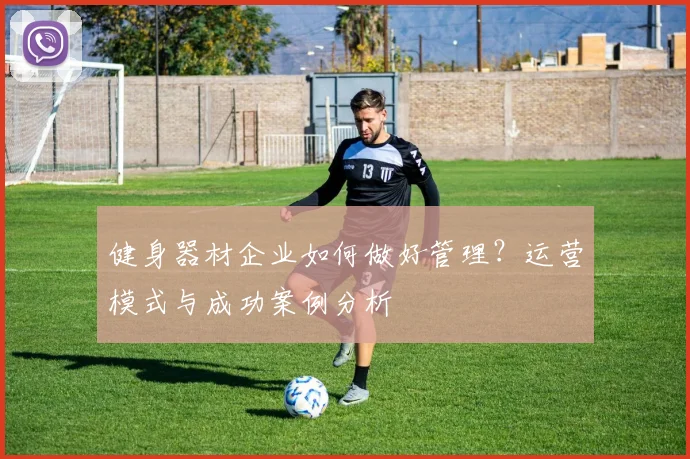 健身器材企业如何做好管理?运营模式与成功案例分析